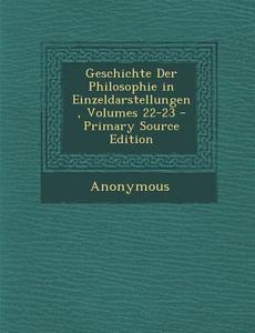 Geschichte Der Philosophie in Einzeldarstellungen, Volumes 22-23 di Anonymous edito da Nabu Press