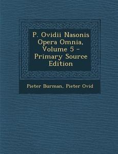 P. Ovidii Nasonis Opera Omnia, Volume 5 di Pieter Burman, Pieter Ovid edito da Nabu Press