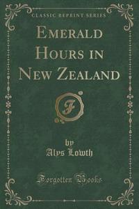 Emerald Hours In New Zealand (classic Reprint) di Alys Lowth edito da Forgotten Books