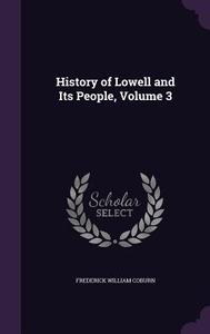 History Of Lowell And Its People, Volume 3 di Frederick William Coburn edito da Palala Press