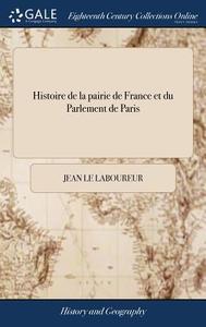 Histoire De La Pairie De France Et Du Parlement De Paris di Jean Le Laboureur edito da Gale Ecco, Print Editions