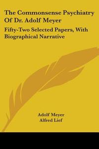 The Commonsense Psychiatry of Dr. Adolf Meyer: Fifty-Two Selected Papers, with Biographical Narrative di Adolf Meyer edito da Kessinger Publishing