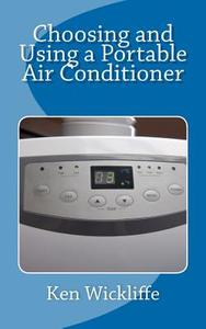 Choosing and Using a Portable Air Conditioner di MR Ken Wickliffe edito da Createspace