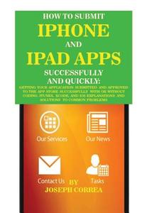 How to Submit iPhone and iPad Apps Successfully and Quickly: Getting Your Application Submitted and Approved to the App Store Successfully with or Wit di Joseph Correa edito da Createspace Independent Publishing Platform
