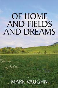 Of Home And Fields And Dreams di Mark Vaughn edito da America Star Books