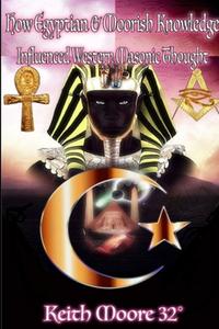 How Egyptian & Moorish Knowledge Influenced Western Masonic Thought di Keith Moore edito da Lulu.com