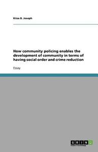 How Community Policing Enables The Development Of Community In Terms Of Having Social Order And Crime Reduction di Kiiza B Joseph edito da Grin Publishing