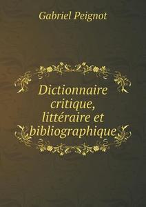 Dictionnaire Critique, Litteraire Et Bibliographique di Gabriel Peignot edito da Book On Demand Ltd.