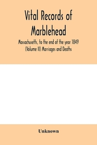 Vital Records of Marblehead, Massachusetts, to the end of the year 1849 (Volume II) Marriages and Deaths di Unknown edito da Alpha Editions