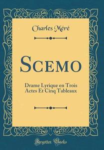Scemo: Drame Lyrique En Trois Actes Et Cinq Tableaux (Classic Reprint) di Charles Mere edito da Forgotten Books