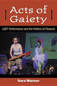 Acts of Gaiety: Lgbt Performance and the Politics of Pleasure di Sara Warner edito da UNIV OF MICHIGAN PR