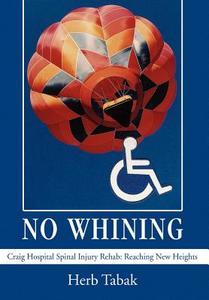 No Whining: Craig Hospital Spinal Injury Rehab: Reaching New Heights di Herb Tabak edito da AUTHORHOUSE