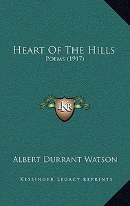 Heart of the Hills: Poems (1917) di Albert Durrant Watson edito da Kessinger Publishing