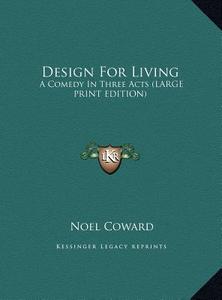 Design for Living: A Comedy in Three Acts (Large Print Edition) di Noel Coward edito da Kessinger Publishing