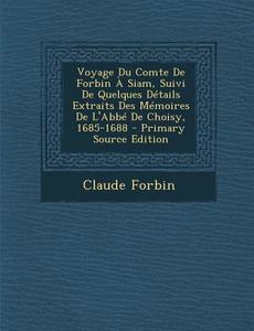 Voyage Du Comte de Forbin a Siam, Suivi de Quelques Details Extraits Des Memoires de L'Abbe de Choisy, 1685-1688 di Claude Forbin edito da Nabu Press