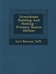 Greenhouse Building and Heating di Levi Rawson Taft edito da Nabu Press