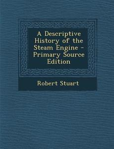 A Descriptive History of the Steam Engine di Robert Stuart edito da Nabu Press