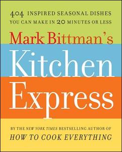 Mark Bittman's Kitchen Express: 404 Inspired Seasonal Dishes You Can Make in 20 Minutes or Less di Mark Bittman edito da SIMON & SCHUSTER