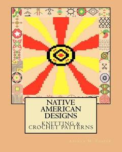 Native American Designs Knitting & Crochet Patterns di Angela M. Foster edito da Createspace Independent Publishing Platform