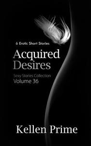 Acquired Desires: 6 Erotic Short Stories di Kellen Prime edito da Xplicit Press
