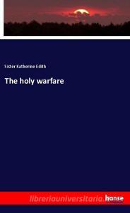 The holy warfare di Sister Katherine Edith edito da hansebooks