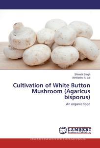 Cultivation of White Button Mushroom (Agaricus bisporus) di Shivam Singh, Abhilasha A. Lal edito da LAP Lambert Academic Publishing