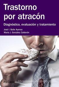 Trastorno por atracón : diagnóstico, evaluación y tratamiento di José Ignacio Baile Ayensa, María José González Calderón edito da Ediciones Pirámide