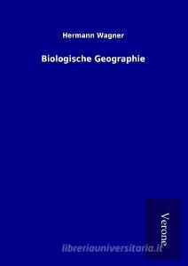 Biologische Geographie di Hermann Wagner edito da TP Verone Publishing