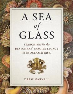 A Sea of Glass - Searching for the Blaschkas` Fragile Legacy in an Ocean at Risk di Drew Harvell edito da University of California Press