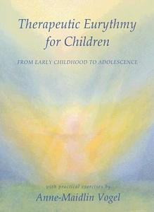 Therapeutic Eurythmy for Children: From Early Childhood to Adolescence with Practical Exercises di Anne-Maidlin Vogel, Michaela Glockler edito da STEINER BOOKS