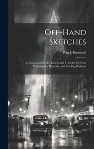 Off-hand Sketches: A Companion for the Tourist and Traveller Over the Philadelphia, Pottsville, and Reading Railroad di Wm J. Bromwell edito da LEGARE STREET PR