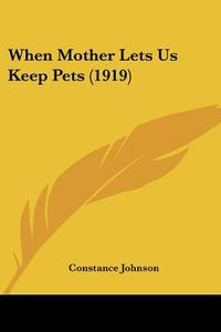 When Mother Lets Us Keep Pets (1919) di Constance Johnson edito da Kessinger Publishing