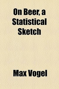 On Beer, A Statistical Sketch di Max Vogel edito da General Books Llc