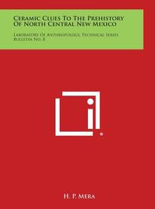 Ceramic Clues to the Prehistory of North Central New Mexico: Laboratory of Anthropology, Technical Series Bulletin No. 8 di H. P. Mera edito da Literary Licensing, LLC