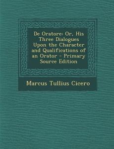 de Oratore: Or, His Three Dialogues Upon the Character and Qualifications of an Orator di Marcus Tullius Cicero edito da Nabu Press