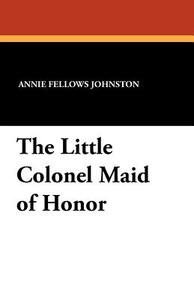 The Little Colonel Maid of Honor di Annie Fellows Johnston edito da Wildside Press