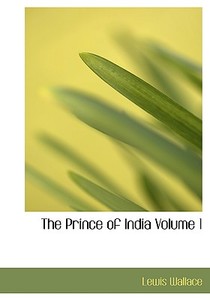 The Prince of India  Volume 1 di Lewis Wallace edito da BiblioLife