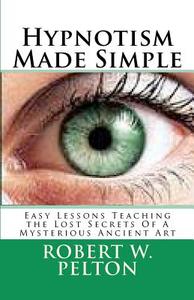 Hypnotism Made Simple: Easy Lessons Aching the Lost Secrets of a Mysterious Ancient Art di Robert W. Pelton edito da Createspace