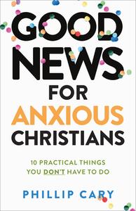 Good News For Anxious Christians, Expanded Ed. di Phillip Cary edito da Baker Publishing Group