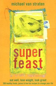 Superfeast: Eat Well, Lose Weight, Look Great: 200 Healthy Foods, Juices, & Low-Fat Recipes to Change Your Life di Michael Van Straten edito da Little Books