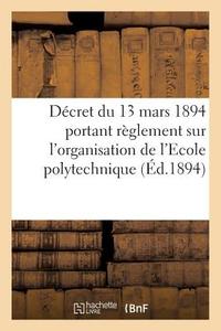 D cret Du 13 Mars 1894 Portant R glement Sur l'Organisation de l'Ecole Polytechnique di Collectif edito da Hachette Livre - BNF