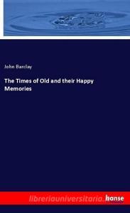 The Times of Old and their Happy Memories di John Barclay edito da hansebooks