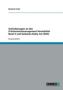 Anforderungen an das IT-Sicherheitsmanagement hinsichtlich Basel II und Sarbanes-Oxley Act (SOX) di Benjamin Kopf edito da GRIN Verlag