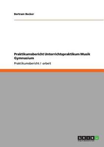 Praktikumsbericht Unterrichtspraktikum Musik Gymnasium di Bertram Becker edito da GRIN Publishing