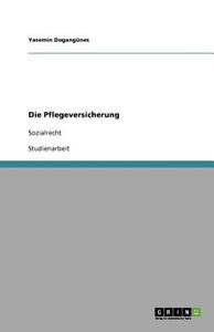 Die Pflegeversicherung di Yasemin Dogangunes edito da Grin Publishing