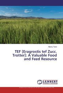 TEF [Eragrostis tef Zucc. Trotter]: A Valuable Food and Feed Resource di Alemu Yami edito da LAP Lambert Academic Publishing