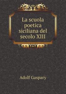 La Scuola Poetica Siciliana Del Secolo Xiii di Adolf Gaspary edito da Book On Demand Ltd.