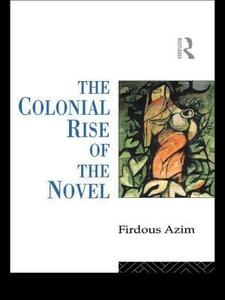 The Colonial Rise of the Novel di Firdous Azim edito da Routledge