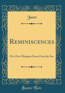 Reminiscences: Or a Few Glimpses from Over the Sea (Classic Reprint) di Janet Janet edito da Forgotten Books