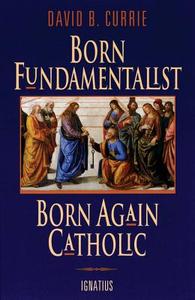 Born Fundamentalist, Born Again Catholic di David Currie edito da IGNATIUS PR